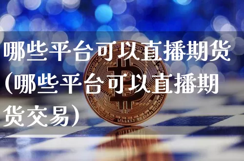 哪些平台可以直播期货(哪些平台可以直播期货交易)_https://www.jianghaiboli.com_恒指期货_第1张