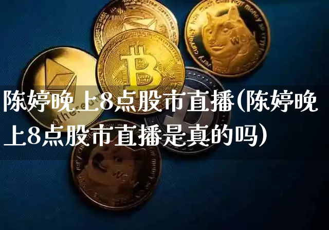 陈婷晚上8点股市直播(陈婷晚上8点股市直播是真的吗)_https://www.jianghaiboli.com_期货_第1张
