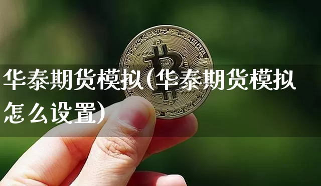 华泰期货模拟(华泰期货模拟怎么设置)_https://www.jianghaiboli.com_期货_第1张