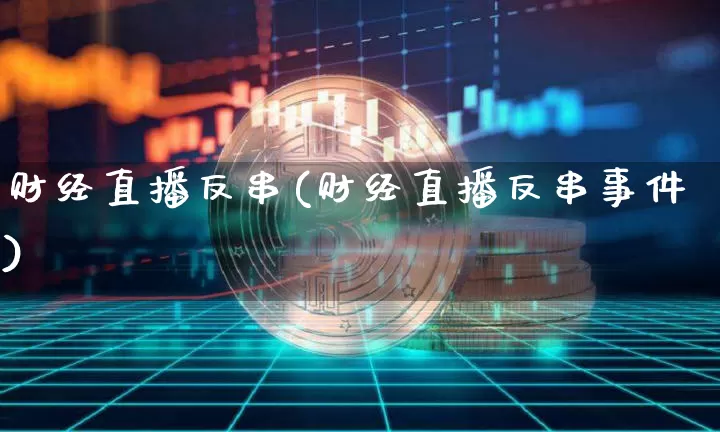 财经直播反串(财经直播反串事件)_https://www.jianghaiboli.com_外盘期货_第1张