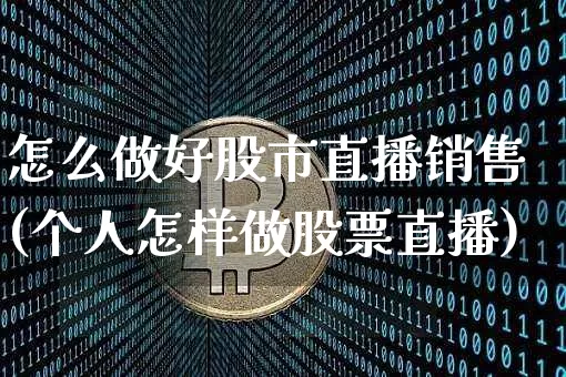 怎么做好股市直播销售(个人怎样做股票直播)_https://www.jianghaiboli.com_外盘期货_第1张