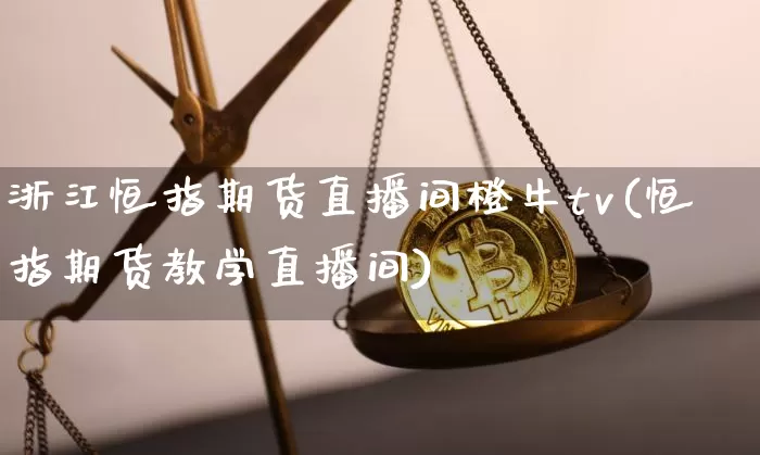 浙江恒指期货直播间橙牛tv(恒指期货教学直播间)_https://www.jianghaiboli.com_恒指期货_第1张