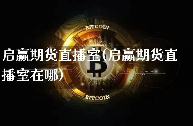 启赢期货直播室(启赢期货直播室在哪)_https://www.jianghaiboli.com_期货_第1张