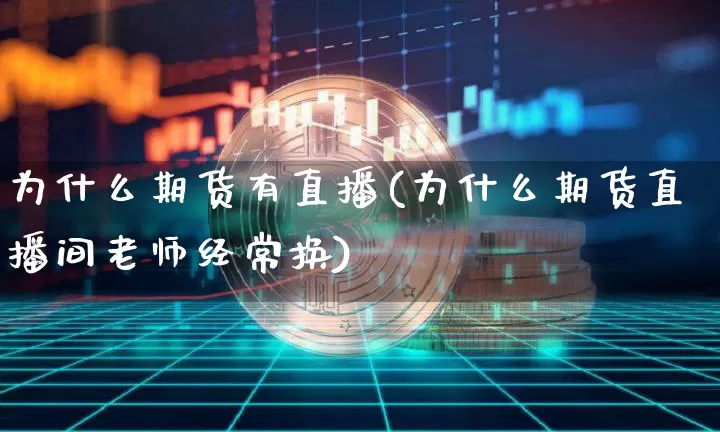为什么期货有直播(为什么期货直播间老师经常换)_https://www.jianghaiboli.com_期货_第1张