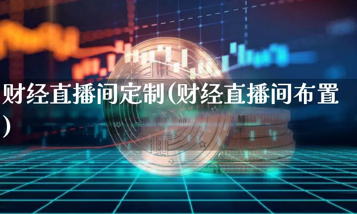 财经直播间定制(财经直播间布置)_https://www.jianghaiboli.com_外盘期货_第1张