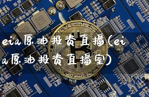 eia原油投资直播(eia原油投资直播室)_https://www.jianghaiboli.com_黄金期货_第1张
