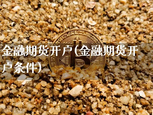金融期货开户(金融期货开户条件)_https://www.jianghaiboli.com_期货_第1张