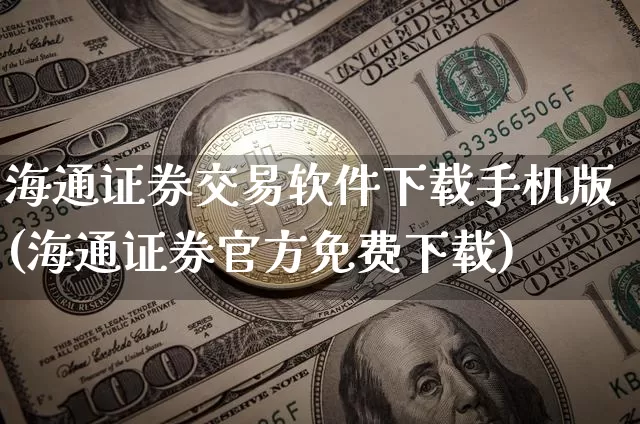 海通证券交易软件下载手机版(海通证券官方免费下载)_https://www.jianghaiboli.com_原油期货_第1张