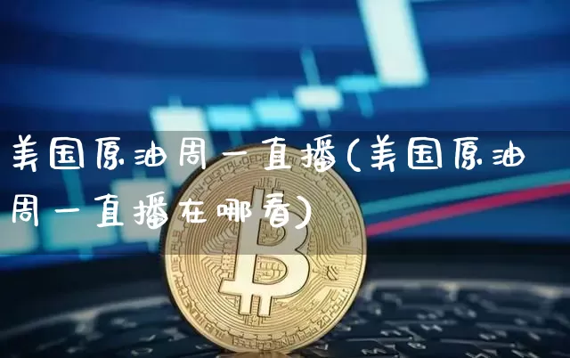 美国原油周一直播(美国原油周一直播在哪看)_https://www.jianghaiboli.com_期货_第1张