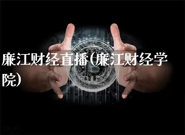 廉江财经直播(廉江财经学院)_https://www.jianghaiboli.com_期货_第1张