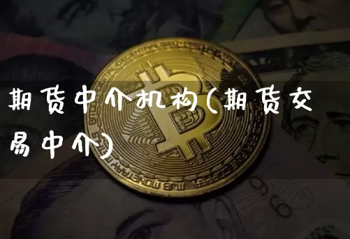 期货中介机构(期货交易中介)_https://www.jianghaiboli.com_黄金期货_第1张