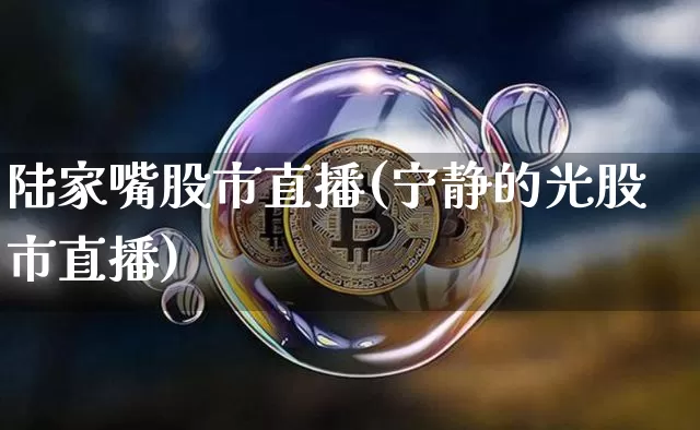 陆家嘴股市直播(宁静的光股市直播)_https://www.jianghaiboli.com_期货_第1张