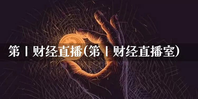 第丨财经直播(第丨财经直播室)_https://www.jianghaiboli.com_黄金期货_第1张