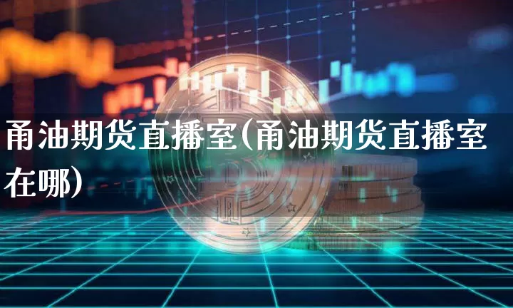 甬油期货直播室(甬油期货直播室在哪)_https://www.jianghaiboli.com_外盘期货_第1张