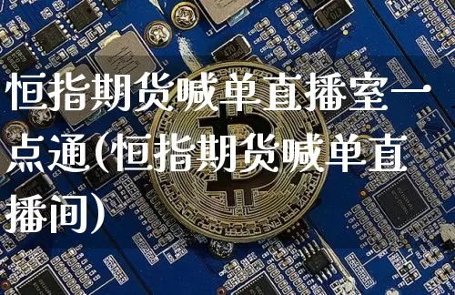 恒指期货喊单直播室一点通(恒指期货喊单直播间)_https://www.jianghaiboli.com_原油期货_第1张
