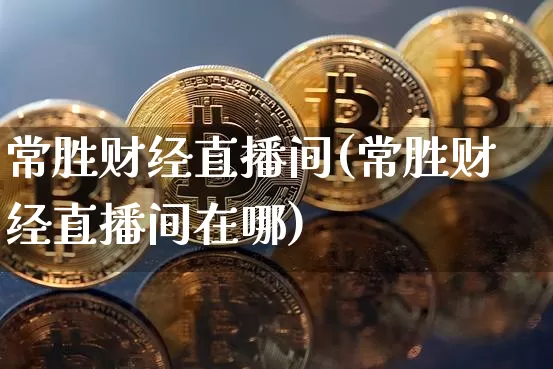 常胜财经直播间(常胜财经直播间在哪)_https://www.jianghaiboli.com_原油期货_第1张