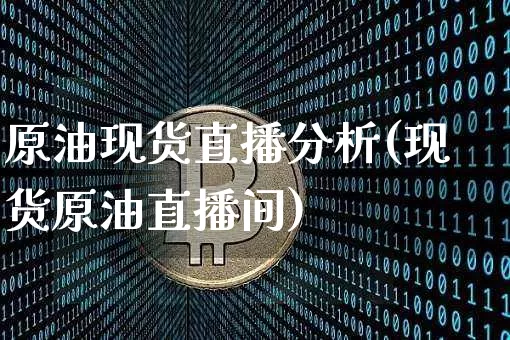 原油现货直播分析(现货原油直播间)_https://www.jianghaiboli.com_黄金期货_第1张