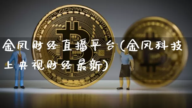 金凤财经直播平台(金风科技上央视财经最新)_https://www.jianghaiboli.com_外盘期货_第1张