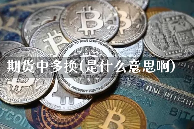 期货中多换(是什么意思啊)_https://www.jianghaiboli.com_恒指期货_第1张