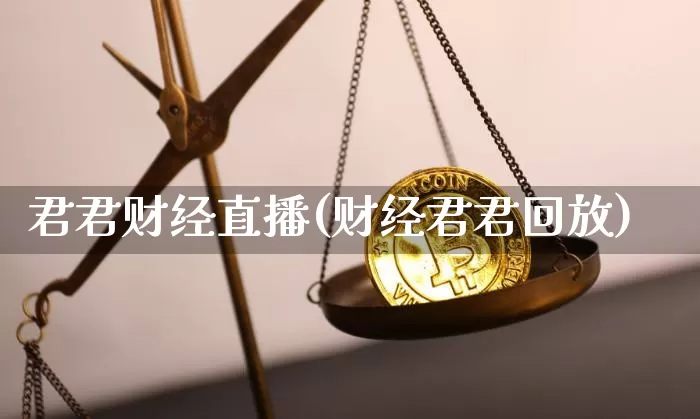 君君财经直播(财经君君回放)_https://www.jianghaiboli.com_外盘期货_第1张