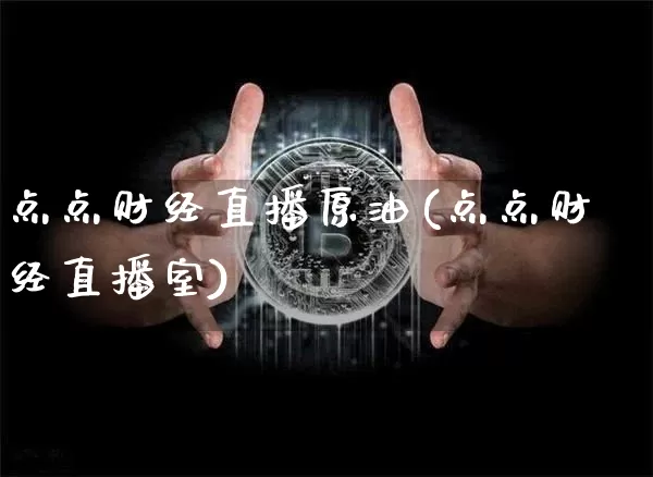 点点财经直播原油(点点财经直播室)_https://www.jianghaiboli.com_期货_第1张