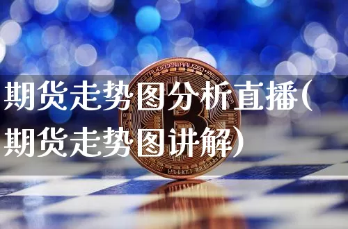 期货走势图分析直播(期货走势图讲解)_https://www.jianghaiboli.com_黄金期货_第1张