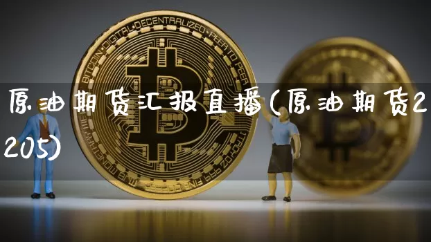 原油期货汇报直播(原油期货2205)_https://www.jianghaiboli.com_原油期货_第1张