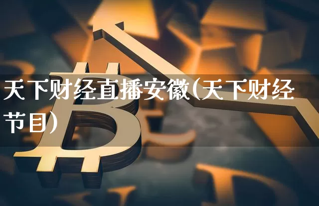 天下财经直播安徽(天下财经节目)_https://www.jianghaiboli.com_外盘期货_第1张