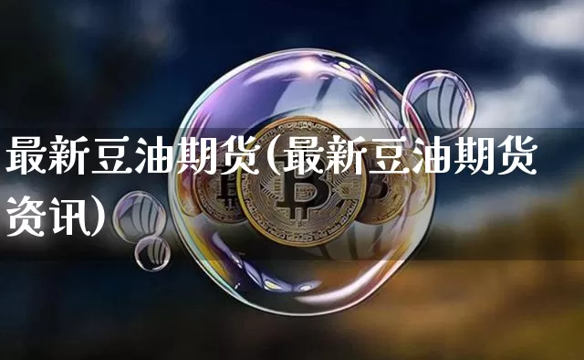 最新豆油期货(最新豆油期货资讯)_https://www.jianghaiboli.com_恒指期货_第1张