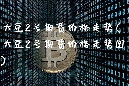 大豆2号期货价格走势(大豆2号期货价格走势图)_https://www.jianghaiboli.com_黄金期货_第1张