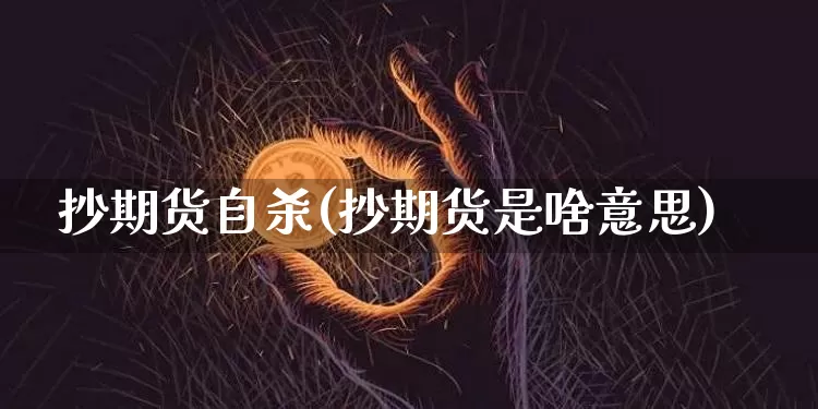 抄期货自杀(抄期货是啥意思)_https://www.jianghaiboli.com_黄金期货_第1张