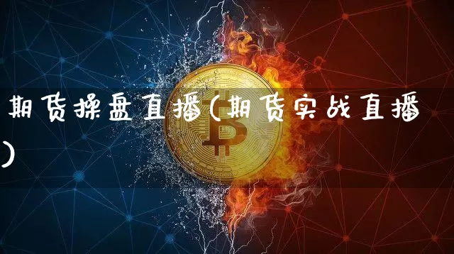 期货操盘直播(期货实战直播)_https://www.jianghaiboli.com_黄金期货_第1张
