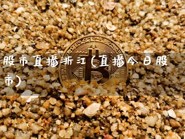 股市直播浙江(直播今日股市)_https://www.jianghaiboli.com_外盘期货_第1张
