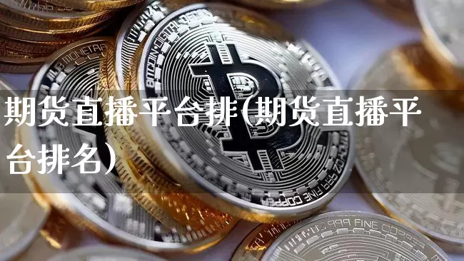 期货直播平台排(期货直播平台排名)_https://www.jianghaiboli.com_外盘期货_第1张