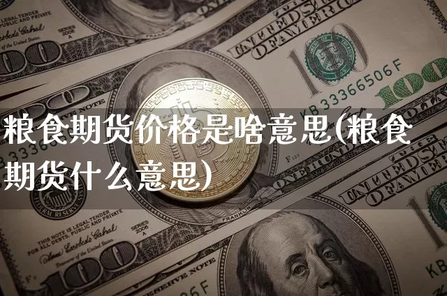 粮食期货价格是啥意思(粮食期货什么意思)_https://www.jianghaiboli.com_外盘期货_第1张