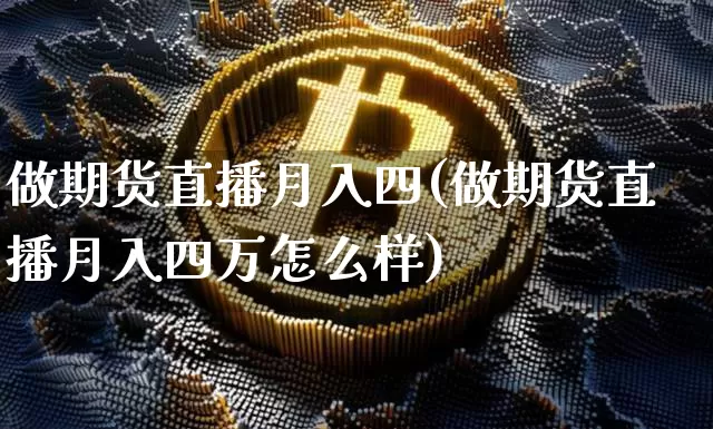 做期货直播月入四(做期货直播月入四万怎么样)_https://www.jianghaiboli.com_黄金期货_第1张