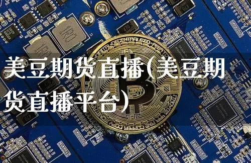 美豆期货直播(美豆期货直播平台)_https://www.jianghaiboli.com_期货_第1张