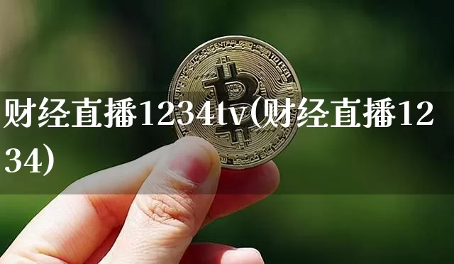 财经直播1234tv(财经直播1234)_https://www.jianghaiboli.com_黄金期货_第1张