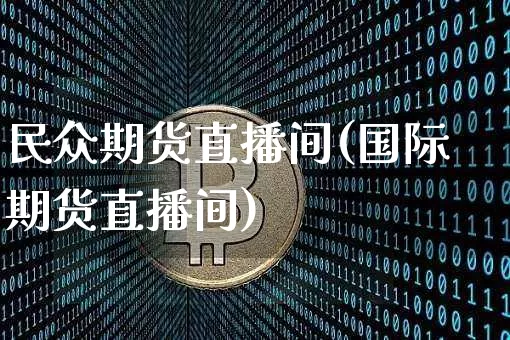民众期货直播间(国际期货直播间)_https://www.jianghaiboli.com_恒指期货_第1张