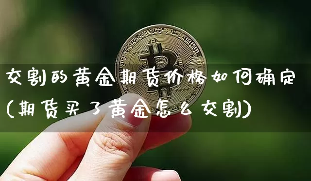 交割的黄金期货价格如何确定(期货买了黄金怎么交割)_https://www.jianghaiboli.com_黄金期货_第1张