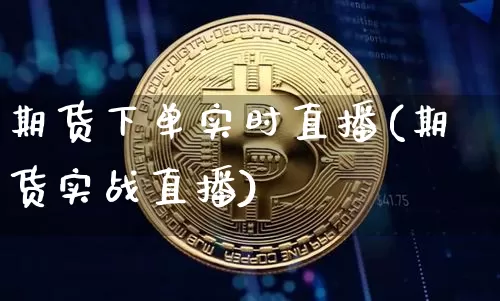 期货下单实时直播(期货实战直播)_https://www.jianghaiboli.com_原油期货_第1张