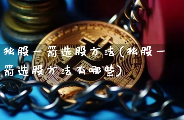 独股一箭选股方法(独股一箭选股方法有哪些)_https://www.jianghaiboli.com_原油期货_第1张