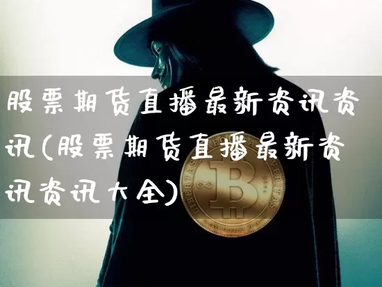 股票期货直播最新资讯资讯(股票期货直播最新资讯资讯大全)_https://www.jianghaiboli.com_黄金期货_第1张