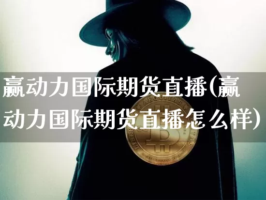 赢动力国际期货直播(赢动力国际期货直播怎么样)_https://www.jianghaiboli.com_原油期货_第1张