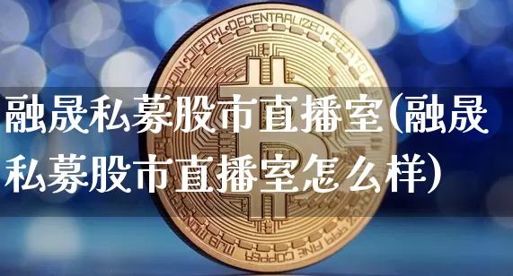 融晟私募股市直播室(融晟私募股市直播室怎么样)_https://www.jianghaiboli.com_黄金期货_第1张