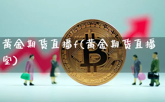 黄金期货直播f(黄金期货直播室)_https://www.jianghaiboli.com_外盘期货_第1张