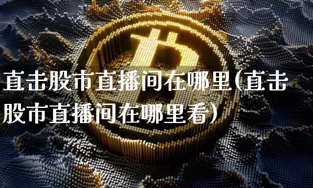直击股市直播间在哪里(直击股市直播间在哪里看)_https://www.jianghaiboli.com_黄金期货_第1张