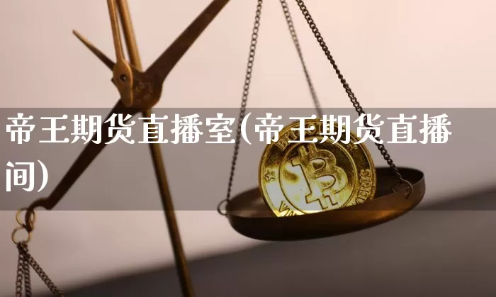帝王期货直播室(帝王期货直播间)_https://www.jianghaiboli.com_黄金期货_第1张