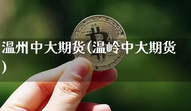 温州中大期货(温岭中大期货)_https://www.jianghaiboli.com_原油期货_第1张