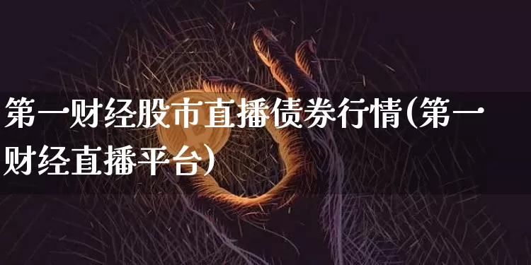 第一财经股市直播债券行情(第一财经直播平台)_https://www.jianghaiboli.com_黄金期货_第1张